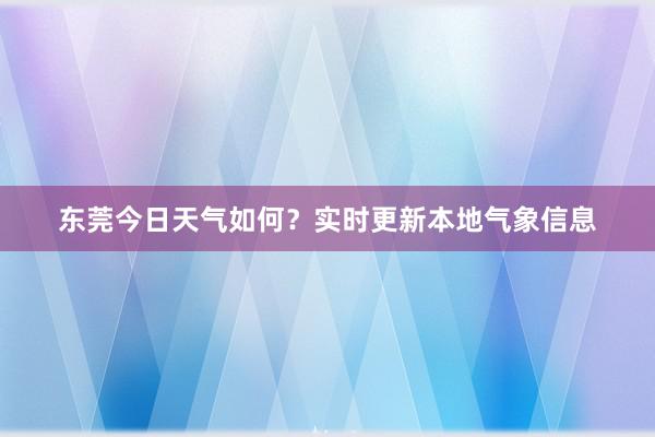 东莞今日天气如何？实时更新本地气象信息