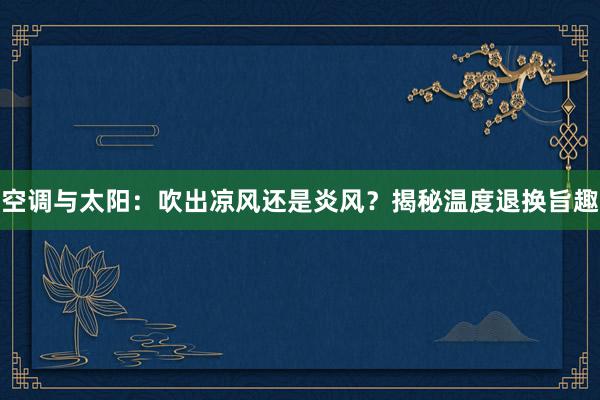 空调与太阳：吹出凉风还是炎风？揭秘温度退换旨趣