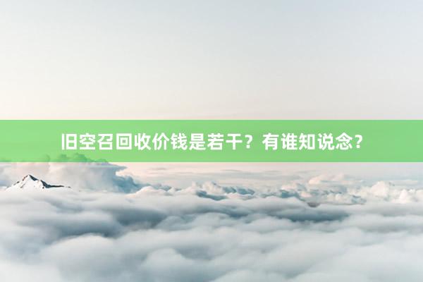 旧空召回收价钱是若干？有谁知说念？